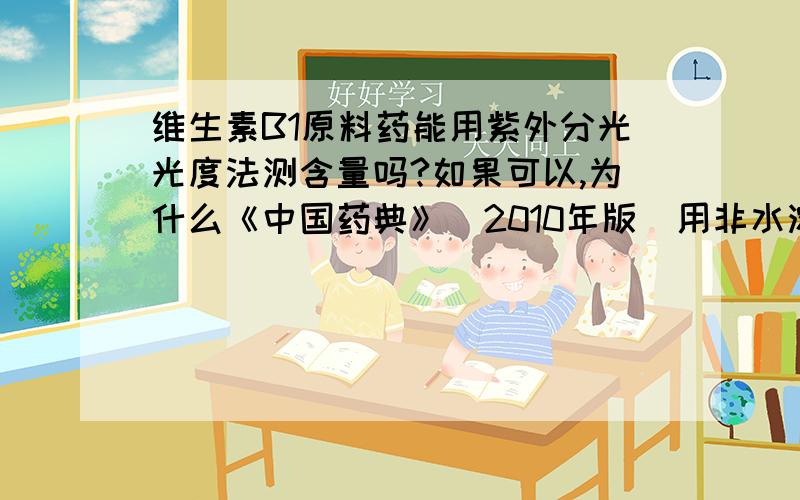 维生素B1原料药能用紫外分光光度法测含量吗?如果可以,为什么《中国药典》（2010年版）用非水溶液滴定法而不是紫外分光光度法?