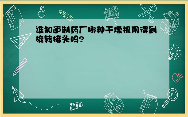 谁知道制药厂哪种干燥机用得到旋转接头吗?