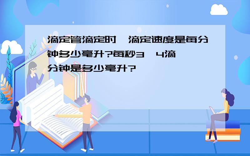 滴定管滴定时,滴定速度是每分钟多少毫升?每秒3—4滴,一分钟是多少毫升?