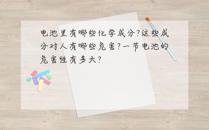 电池里有哪些化学成分?这些成分对人有哪些危害?一节电池的危害性有多大?