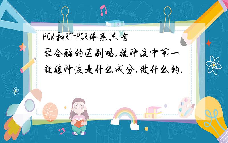 PCR和RT-PCR体系只有聚合酶的区别吗,缓冲液中第一链缓冲液是什么成分,做什么的.