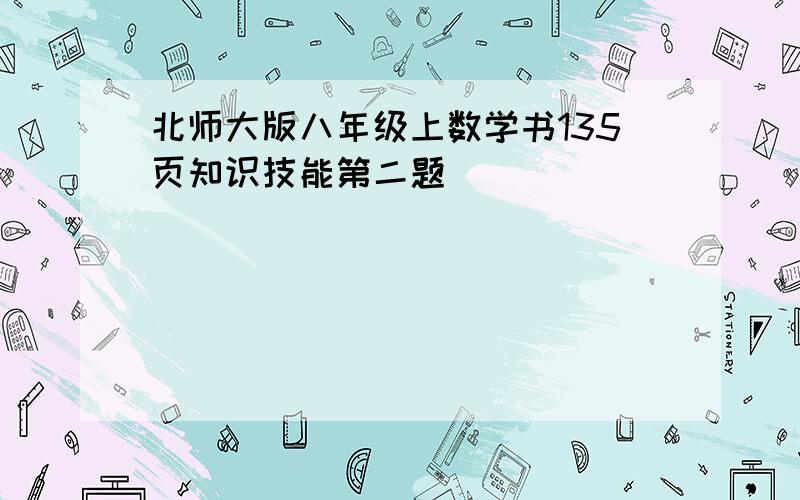 北师大版八年级上数学书135页知识技能第二题