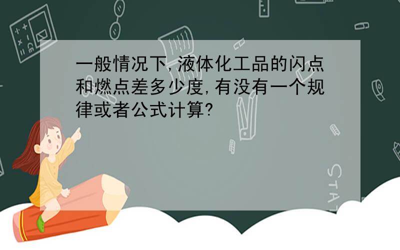 一般情况下,液体化工品的闪点和燃点差多少度,有没有一个规律或者公式计算?