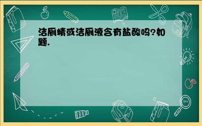 洁厕精或洁厕液含有盐酸吗?如题.