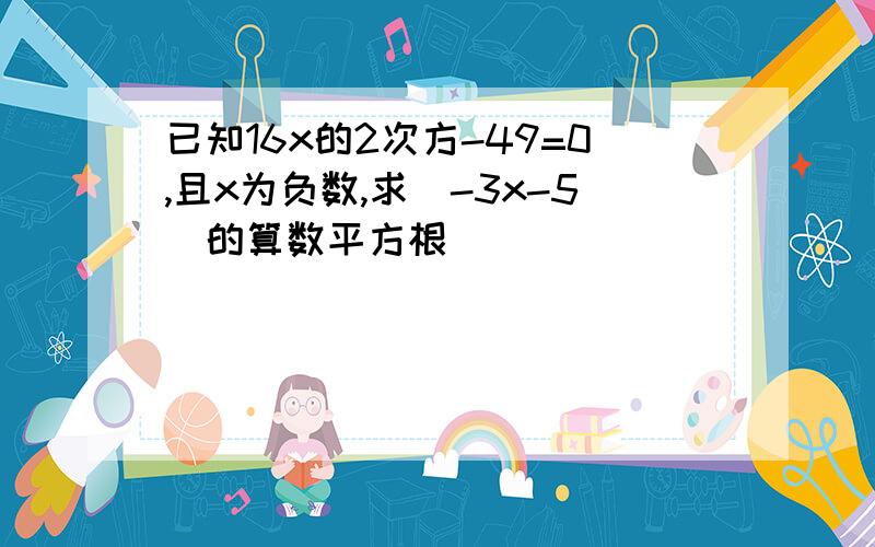 已知16x的2次方-49=0,且x为负数,求（-3x-5）的算数平方根