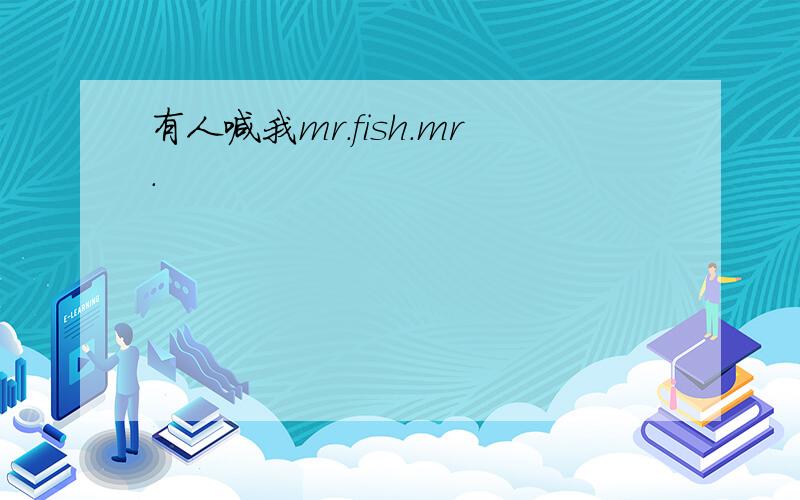 有人喊我mr.fish.mr.