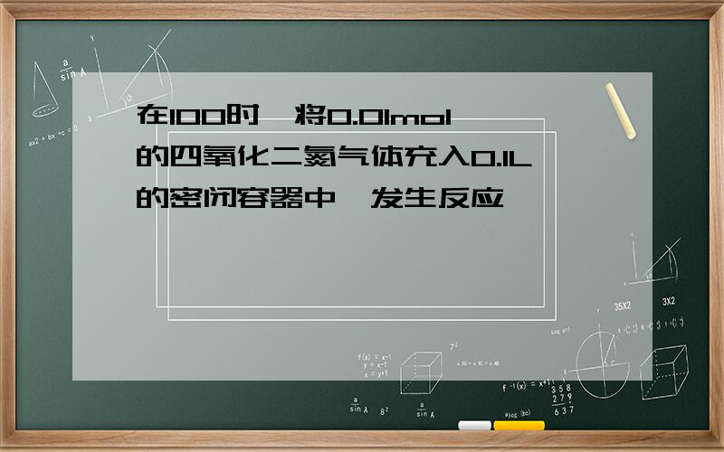 在100时,将0.01mol的四氧化二氮气体充入0.1L的密闭容器中,发生反应