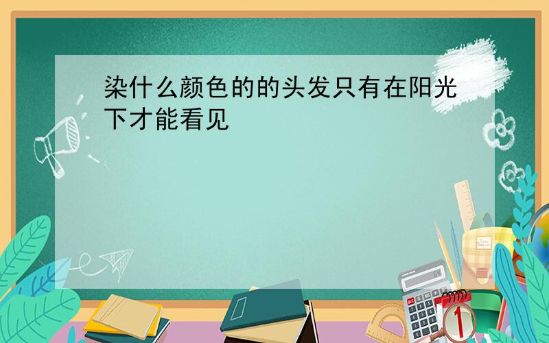 染什么颜色的的头发只有在阳光下才能看见