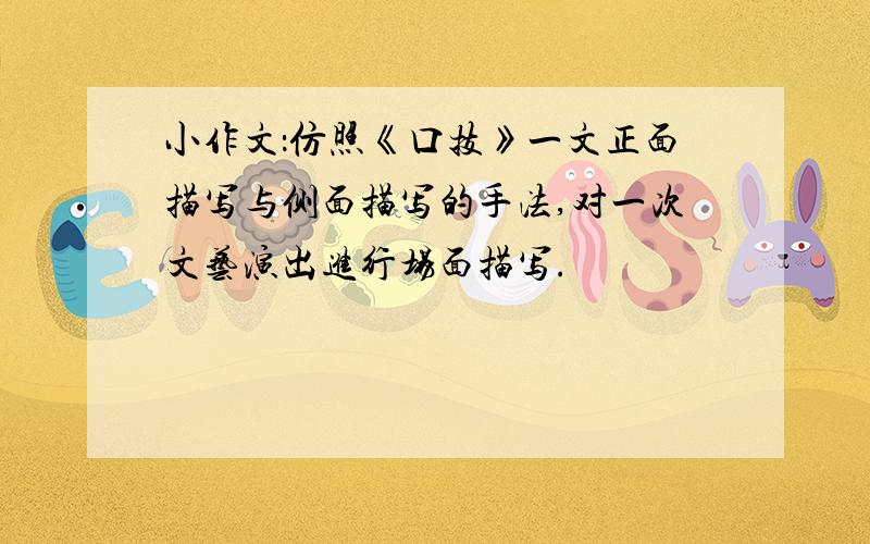 小作文：仿照《口技》一文正面描写与侧面描写的手法,对一次文艺演出进行场面描写.