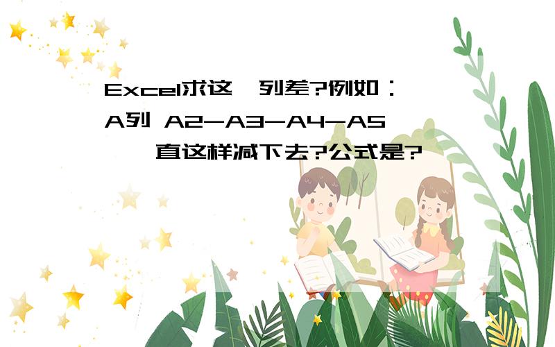 Excel求这一列差?例如：A列 A2-A3-A4-A5,一直这样减下去?公式是?