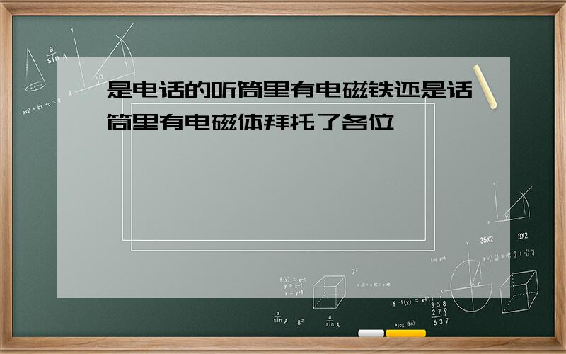 是电话的听筒里有电磁铁还是话筒里有电磁体拜托了各位