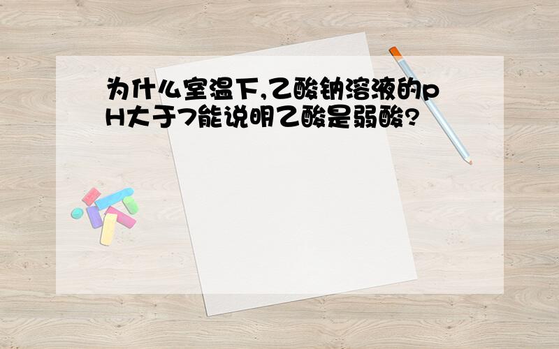 为什么室温下,乙酸钠溶液的pH大于7能说明乙酸是弱酸?