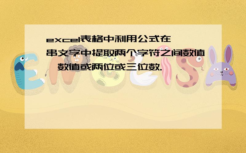 excel表格中利用公式在一串文字中提取两个字符之间数值,数值或两位或三位数.