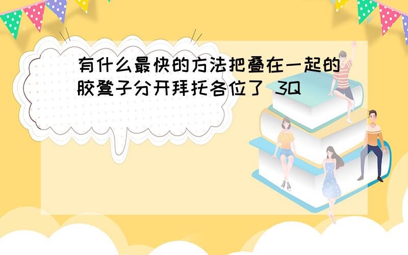 有什么最快的方法把叠在一起的胶凳子分开拜托各位了 3Q