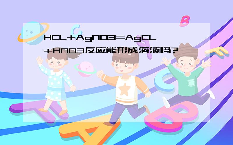 HCL+AgNO3=AgCL+HNO3反应能形成溶液吗?