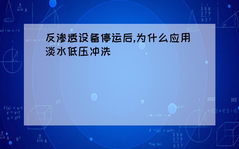 反渗透设备停运后,为什么应用淡水低压冲洗