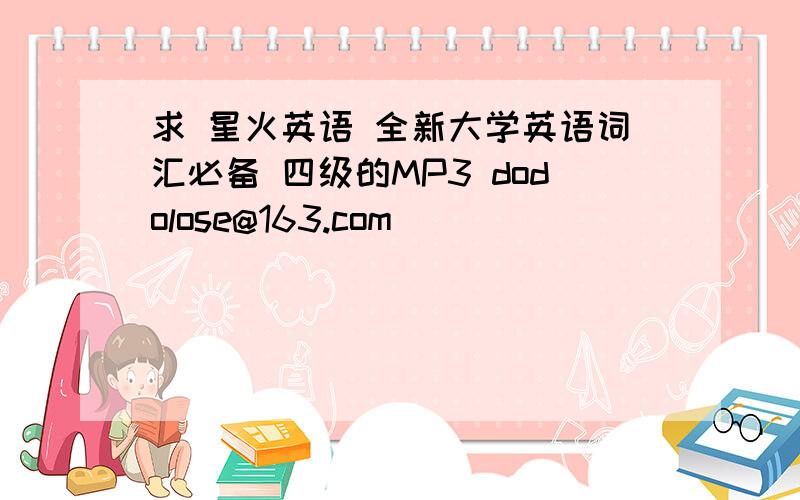 求 星火英语 全新大学英语词汇必备 四级的MP3 dodolose@163.com