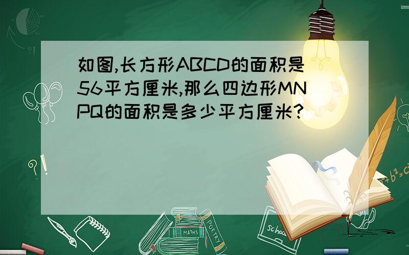 如图,长方形ABCD的面积是56平方厘米,那么四边形MNPQ的面积是多少平方厘米?