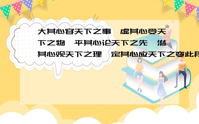 大其心容天下之事,虚其心受天下之物,平其心论天下之先,潜其心观天下之理,定其心应天下之变此段话的意思