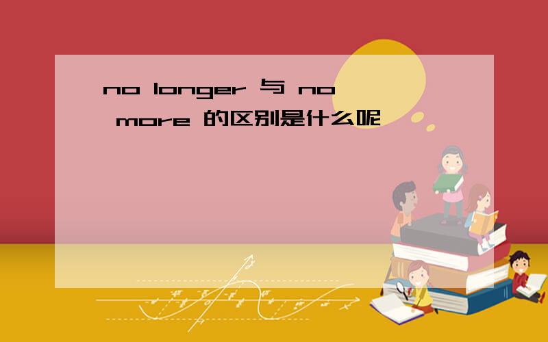 no longer 与 no more 的区别是什么呢