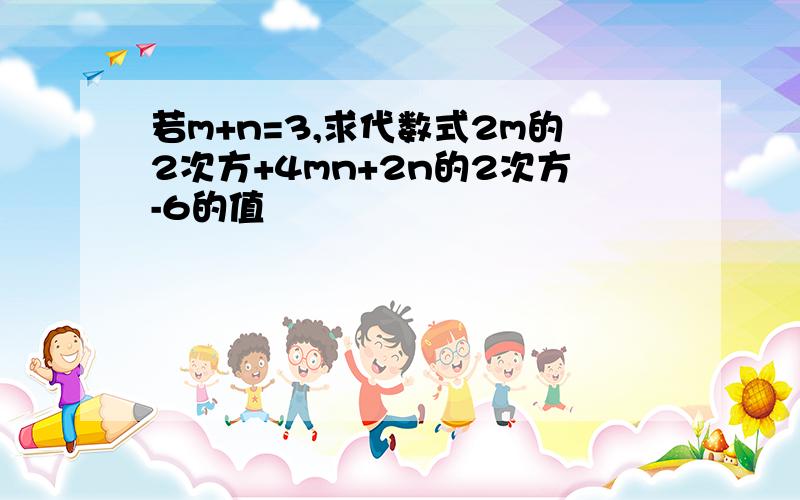 若m+n=3,求代数式2m的2次方+4mn+2n的2次方-6的值