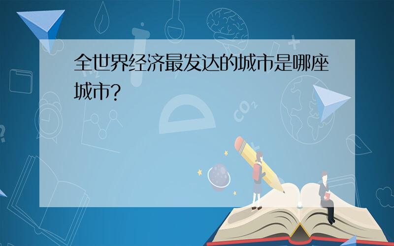 全世界经济最发达的城市是哪座城市?