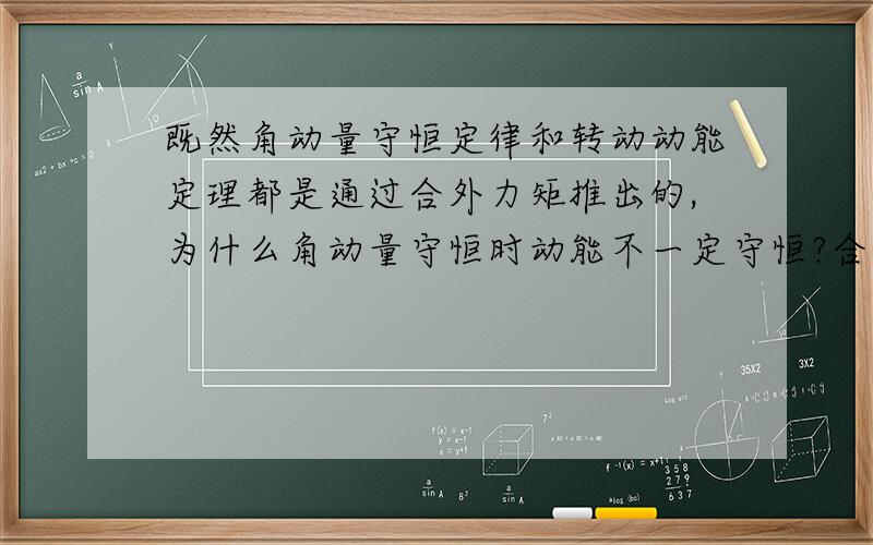 既然角动量守恒定律和转动动能定理都是通过合外力矩推出的,为什么角动量守恒时动能不一定守恒?合外力矩在时间上的积累和在空间上的有什么联系,又有什么区别?