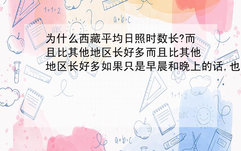 为什么西藏平均日照时数长?而且比其他地区长好多而且比其他地区长好多如果只是早晨和晚上的话,也不会差那么多吖