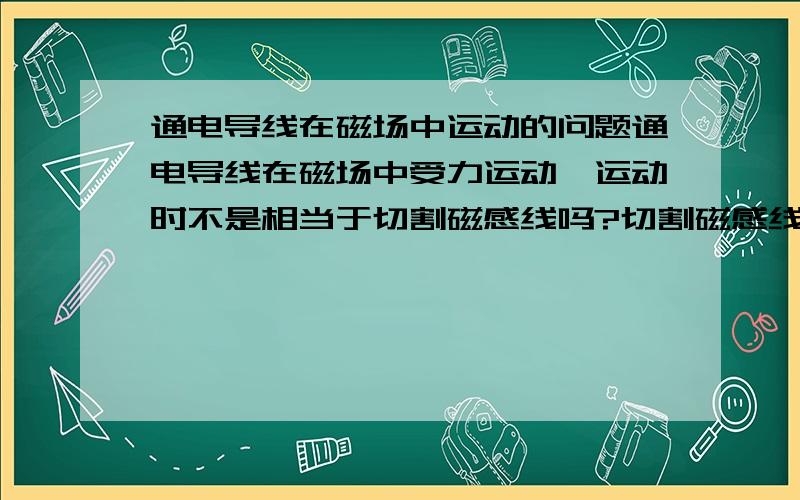 通电导线在磁场中运动的问题通电导线在磁场中受力运动,运动时不是相当于切割磁感线吗?切割磁感线就会产生的电动势,会对电路有影响吗?会进而影响通电导线的运动吗?怎么影响?有什么效