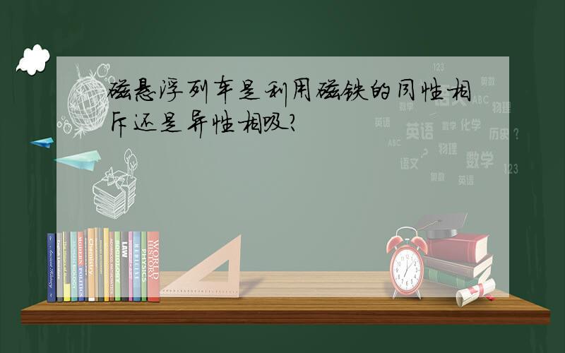 磁悬浮列车是利用磁铁的同性相斥还是异性相吸?