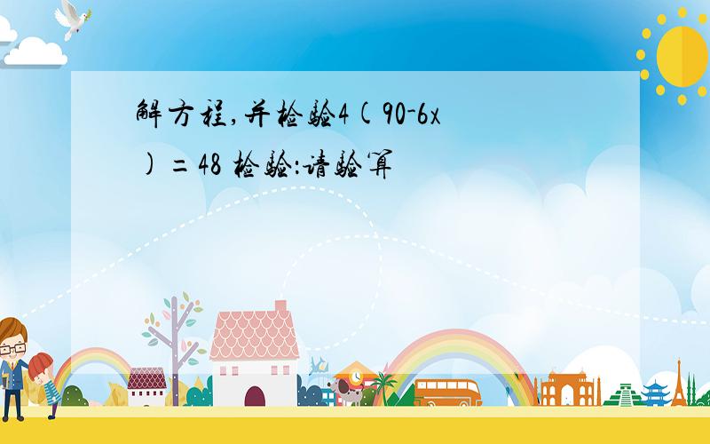 解方程,并检验4(90-6x)=48 检验：请验算