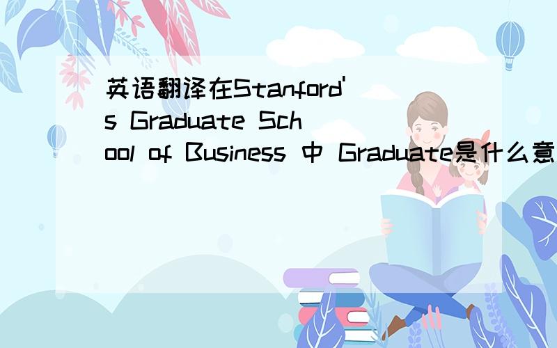 英语翻译在Stanford's Graduate School of Business 中 Graduate是什么意思 为什么有的大学名称中间有graduate 而有的没有