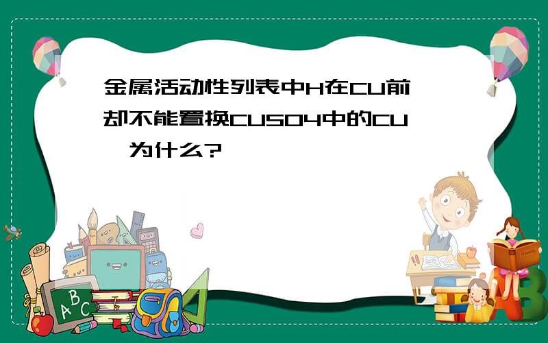 金属活动性列表中H在CU前,却不能置换CUSO4中的CU,为什么?