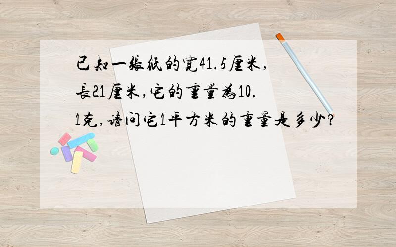 已知一张纸的宽41.5厘米,长21厘米,它的重量为10.1克,请问它1平方米的重量是多少?