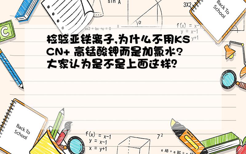 检验亚铁离子,为什么不用KSCN+ 高锰酸钾而是加氯水?大家认为是不是上面这样？