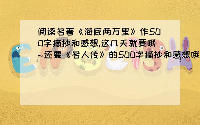 阅读名著《海底两万里》作500字摘抄和感想,这几天就要哦~还要《名人传》的500字摘抄和感想哦