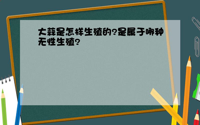 大蒜是怎样生殖的?是属于哪种无性生殖?