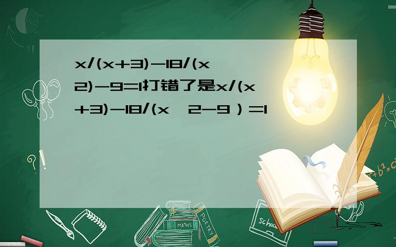 x/(x+3)-18/(x^2)-9=1打错了是x/(x+3)-18/(x^2-9）=1