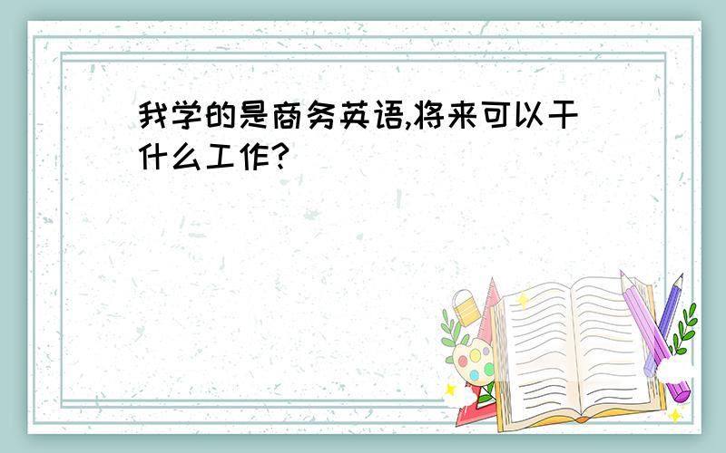 我学的是商务英语,将来可以干什么工作?