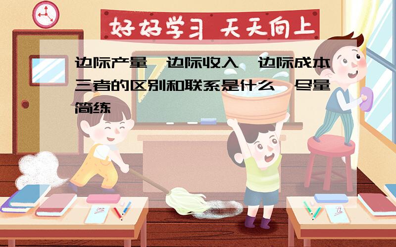 边际产量、边际收入、边际成本三者的区别和联系是什么,尽量简练