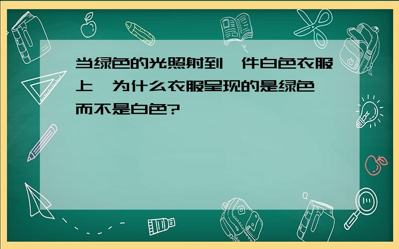 当绿色的光照射到一件白色衣服上,为什么衣服呈现的是绿色,而不是白色?