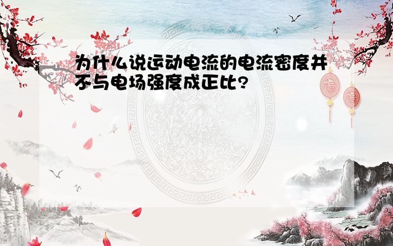 为什么说运动电流的电流密度并不与电场强度成正比?