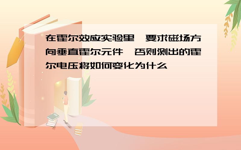 在霍尔效应实验里,要求磁场方向垂直霍尔元件,否则测出的霍尔电压将如何变化为什么