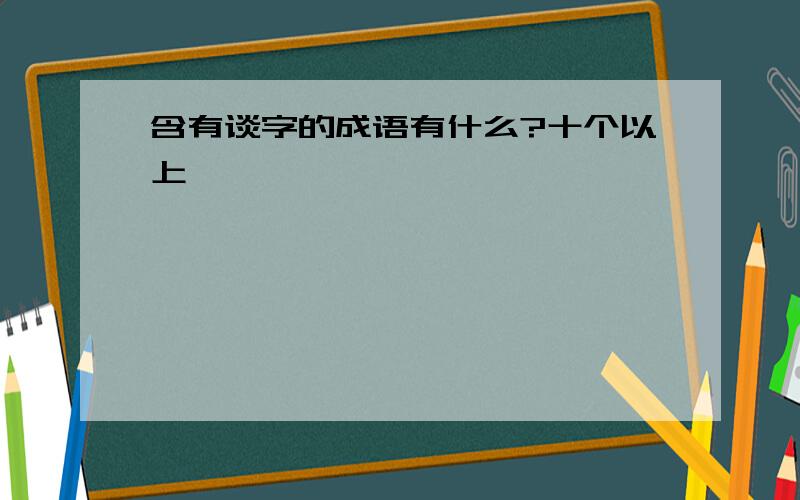 含有谈字的成语有什么?十个以上