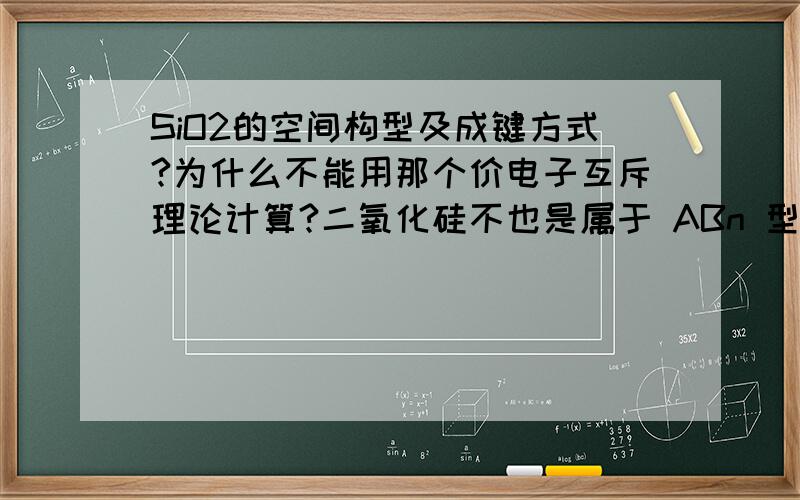 SiO2的空间构型及成键方式?为什么不能用那个价电子互斥理论计算?二氧化硅不也是属于 ABn 型的么?用价电子互斥理论计算有什么限制条件?