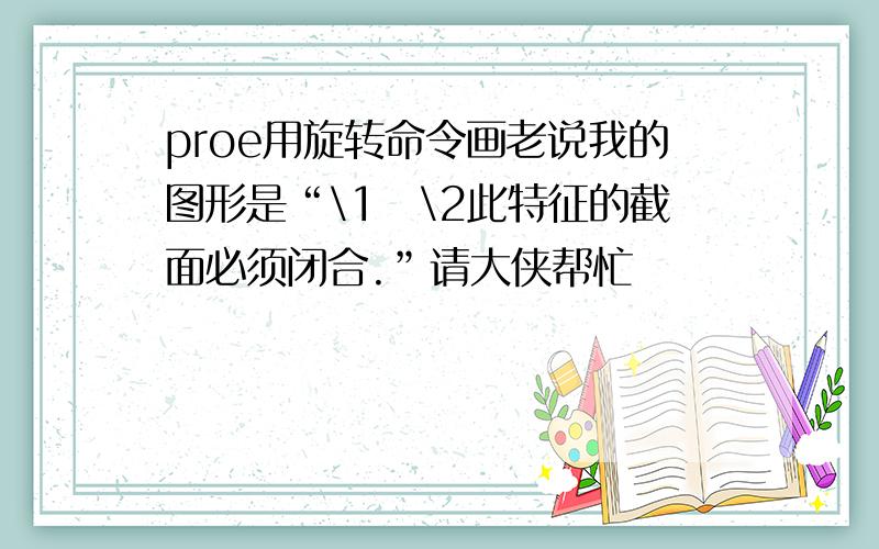 proe用旋转命令画老说我的图形是“\1\2此特征的截面必须闭合.”请大侠帮忙