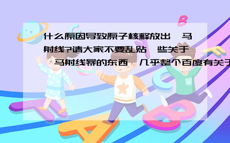 什么原因导致原子核释放出伽马射线?请大家不要乱贴一些关于伽马射线暴的东西,几乎整个百度有关于伽马射线的都是答非所问.