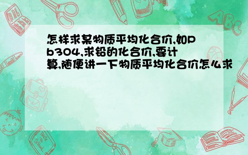 怎样求某物质平均化合价,如Pb3O4,求铅的化合价,要计算,随便讲一下物质平均化合价怎么求