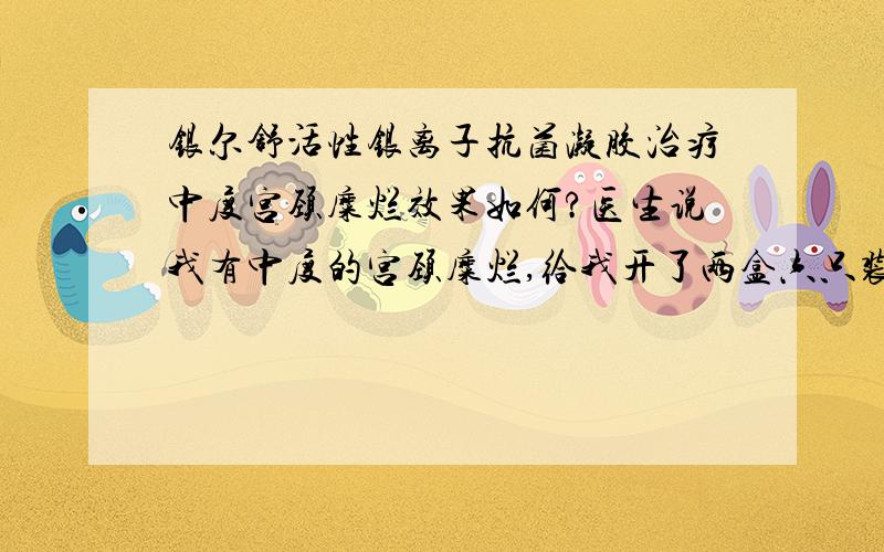 银尔舒活性银离子抗菌凝胶治疗中度宫颈糜烂效果如何?医生说我有中度的宫颈糜烂,给我开了两盒六只装的银尔舒活性银离子抗菌凝胶,说是让我隔一天用一个,可是我看说明说上写的是一天一