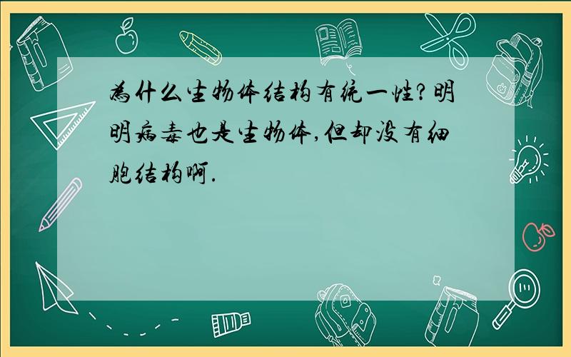 为什么生物体结构有统一性?明明病毒也是生物体,但却没有细胞结构啊.